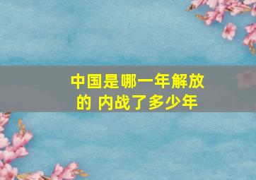 中国是哪一年解放的 内战了多少年